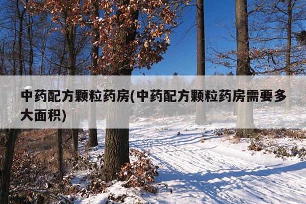 中药配方颗粒药房(中药配方颗粒药房需要多大面积)