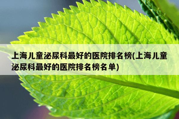 上海儿童泌尿科最好的医院排名榜(上海儿童泌尿科最好的医院排名榜名单)