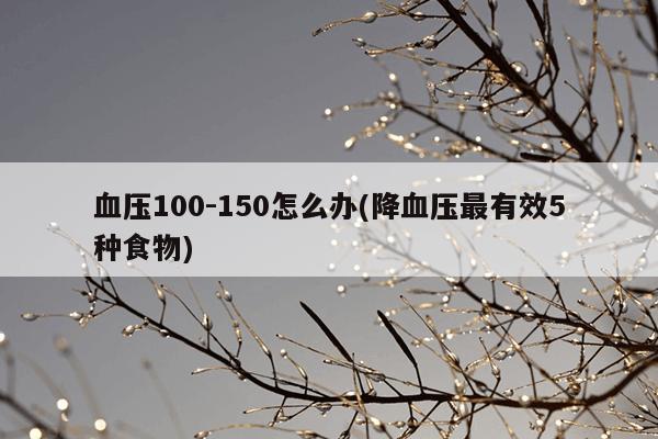 血压100-150怎么办(降血压最有效5种食物)