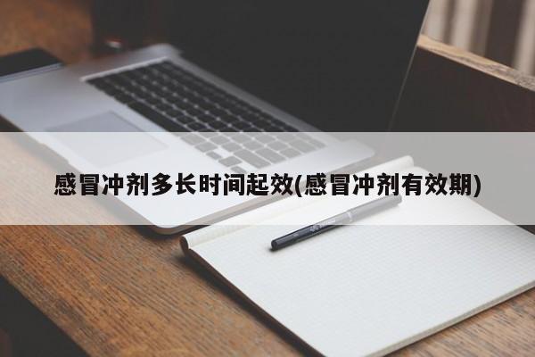 感冒冲剂多长时间起效(感冒冲剂有效期)