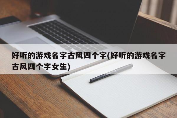 好听的游戏名字古风四个字(好听的游戏名字古风四个字女生)