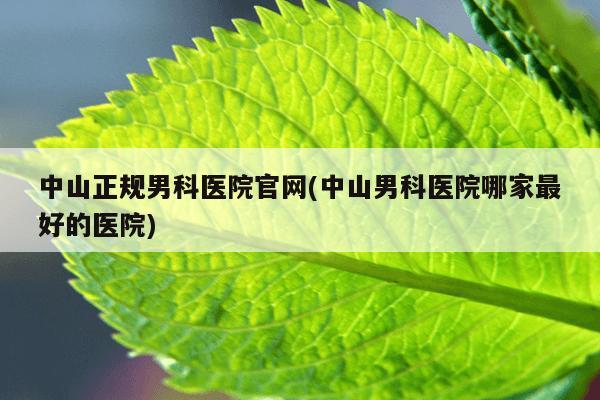 中山正规男科医院官网(中山男科医院哪家最好的医院)