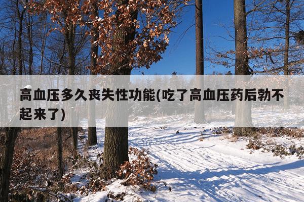 高血压多久丧失性功能(吃了高血压药后勃不起来了)