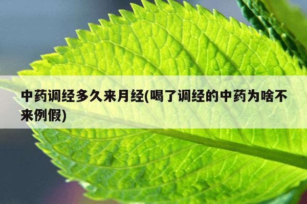 中药调经多久来月经(喝了调经的中药为啥不来例假)