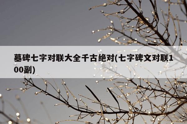 墓碑七字对联大全千古绝对(七字碑文对联100副)