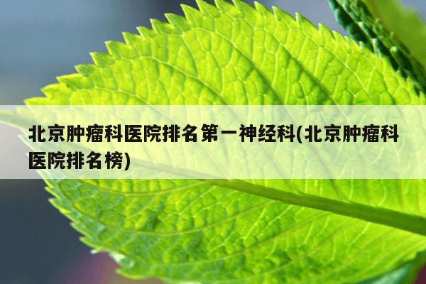 北京肿瘤科医院排名第一神经科(北京肿瘤科医院排名榜)