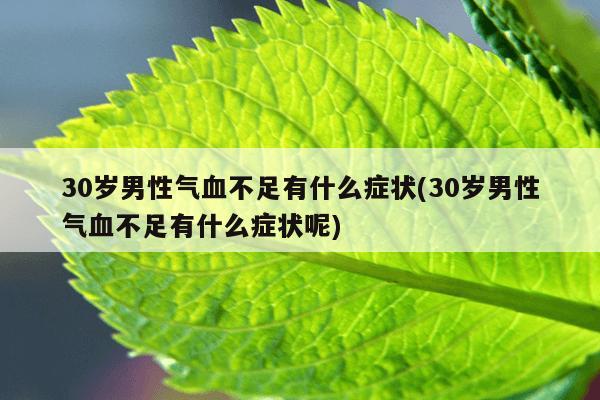 30岁男性气血不足有什么症状(30岁男性气血不足有什么症状呢)