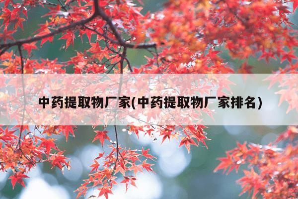 中药提取物厂家(中药提取物厂家排名)