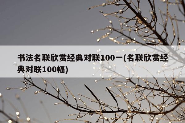书法名联欣赏经典对联100一(名联欣赏经典对联100幅)
