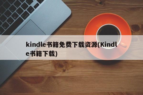 kindle书籍免费下载资源(Kindle书籍下载)