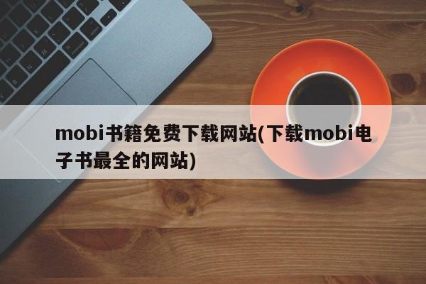 mobi书籍免费下载网站(下载mobi电子书最全的网站)