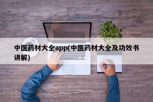 中医药材大全app(中医药材大全及功效书讲解)