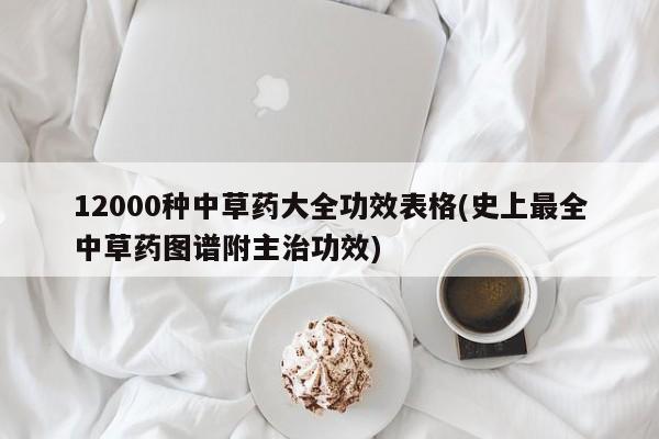 12000种中草药大全功效表格(史上最全中草药图谱附主治功效)