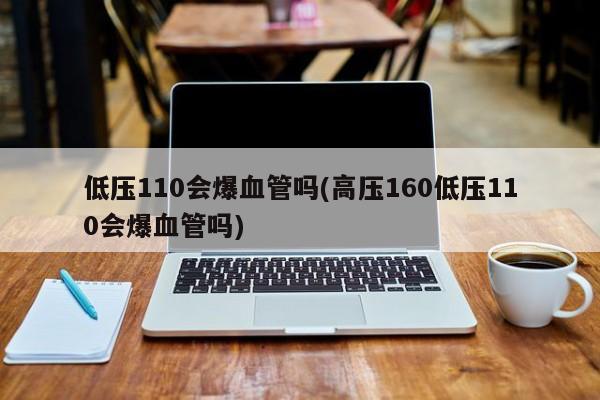 低压110会爆血管吗(高压160低压110会爆血管吗)