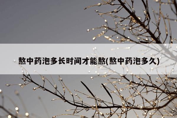 熬中药泡多长时间才能熬(熬中药泡多久)