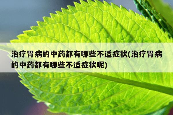 治疗胃病的中药都有哪些不适症状(治疗胃病的中药都有哪些不适症状呢)
