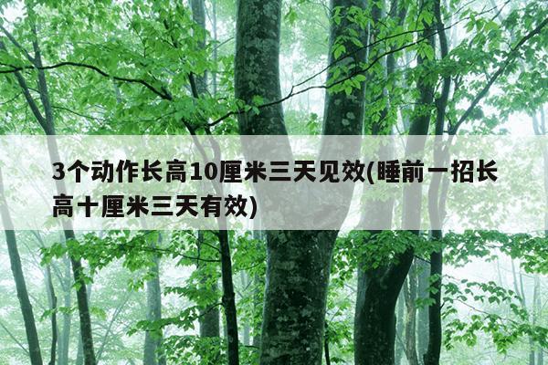 3个动作长高10厘米三天见效(睡前一招长高十厘米三天有效)